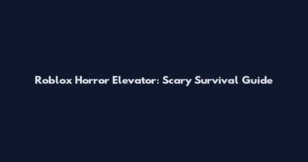 Roblox Horror Elevator: Scary Survival Guide