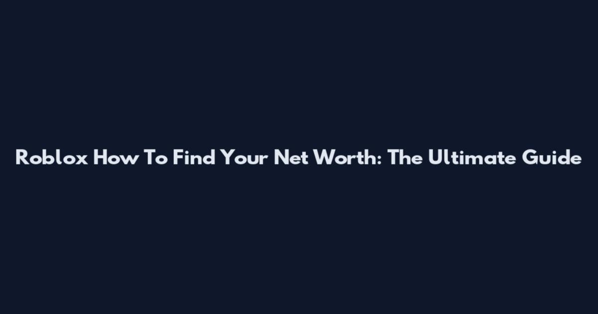 Roblox How To Find Your Net Worth: The Ultimate Guide