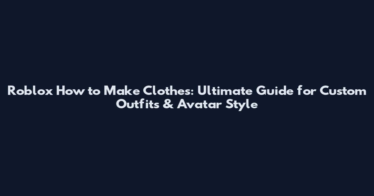Roblox How to Make Clothes: Ultimate Guide for Custom Outfits & Avatar Style