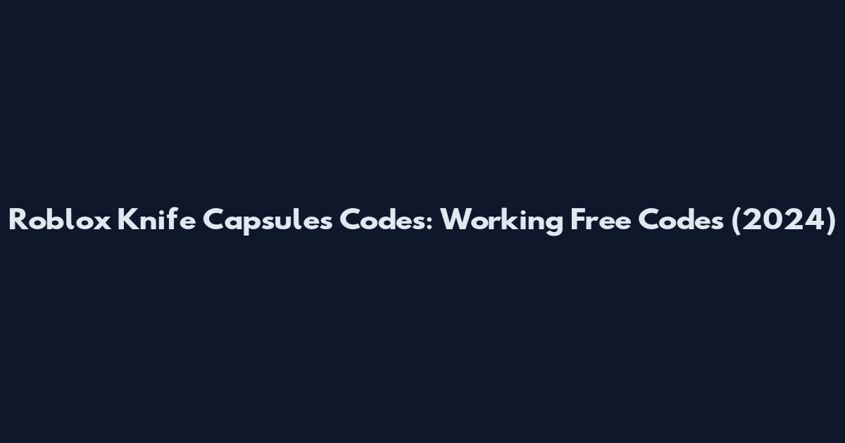 Roblox Knife Capsules Codes: Working Free Codes (2024)