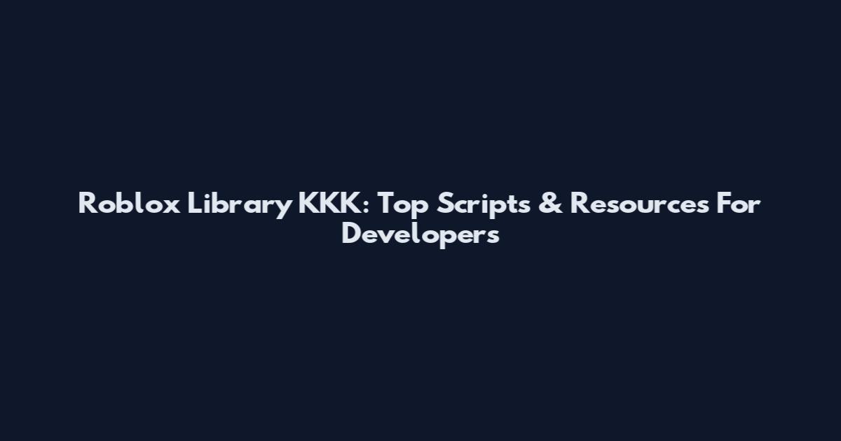 Roblox Library KKK: Top Scripts & Resources For Developers