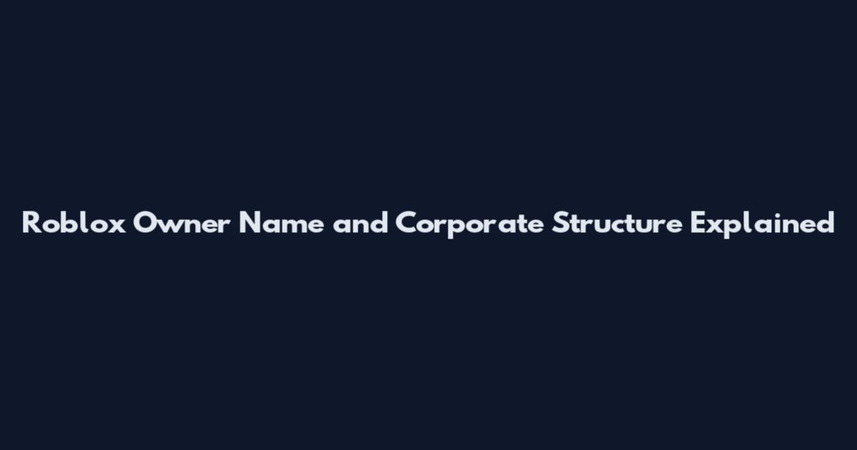 Roblox Owner Name and Corporate Structure Explained