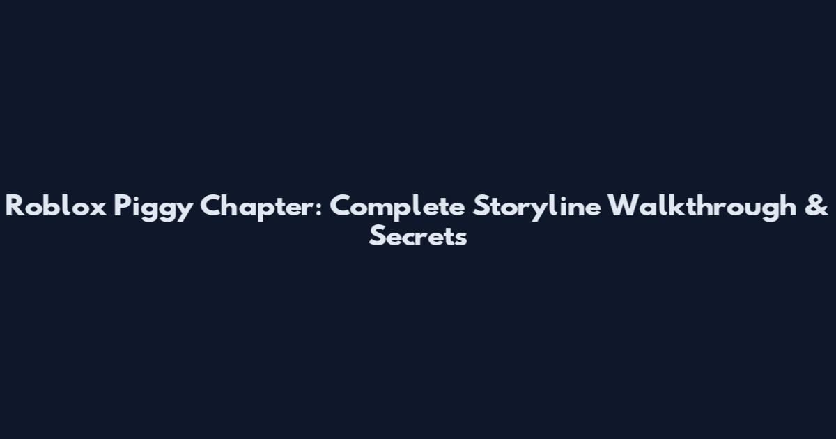 Roblox Piggy Chapter: Complete Storyline Walkthrough & Secrets