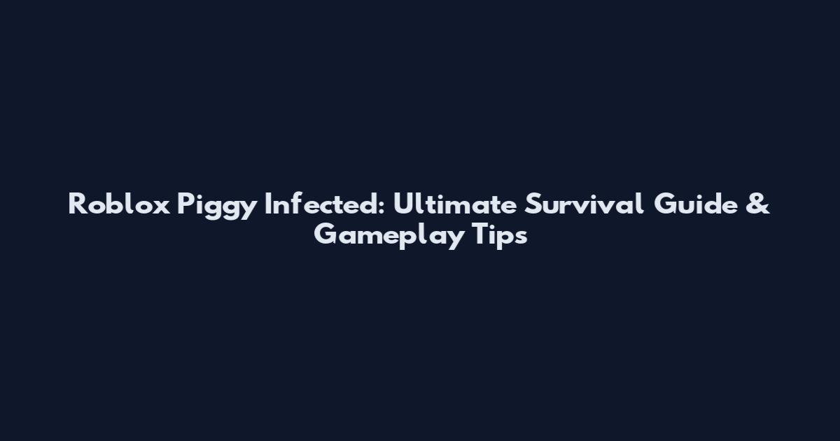 Roblox Piggy Infected: Ultimate Survival Guide & Gameplay Tips