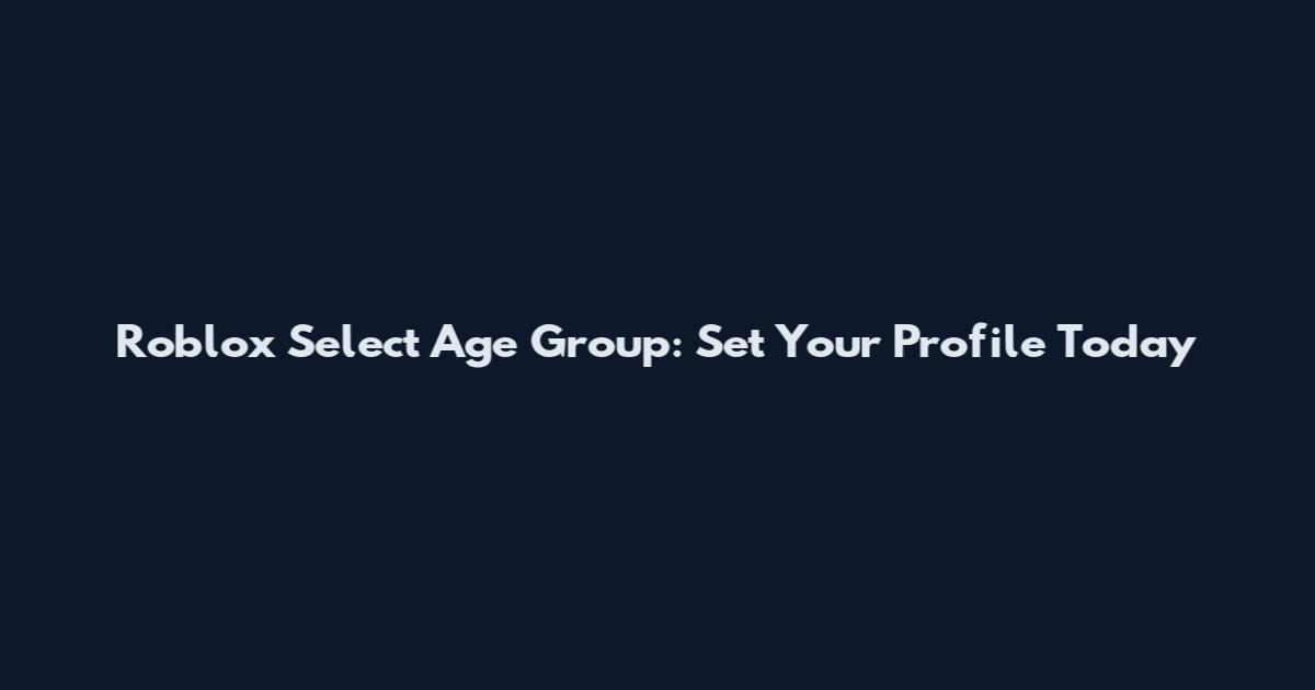Roblox Select Age Group: Set Your Profile Today