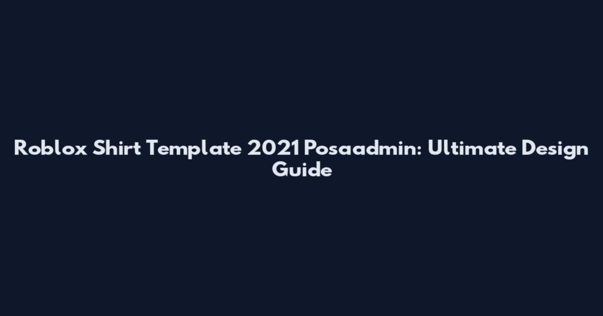 Roblox Shirt Template 2021 Posaadmin: Ultimate Design Guide