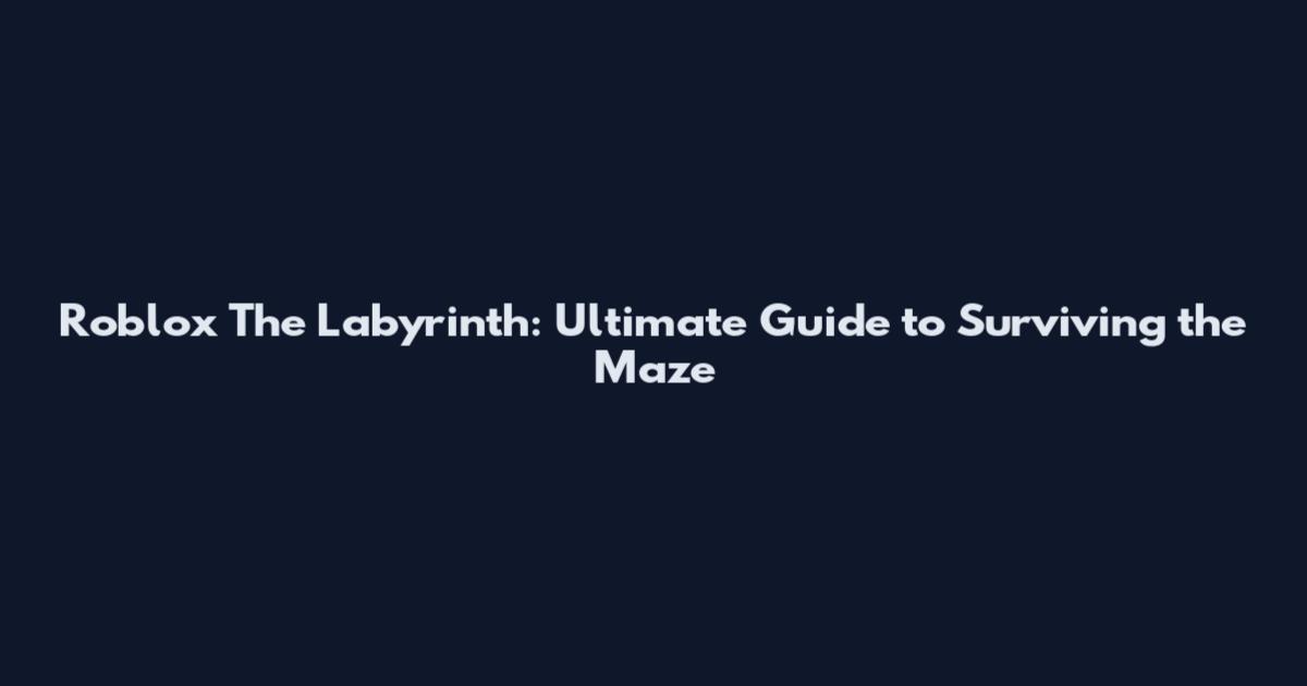 Roblox The Labyrinth: Ultimate Guide to Surviving the Maze