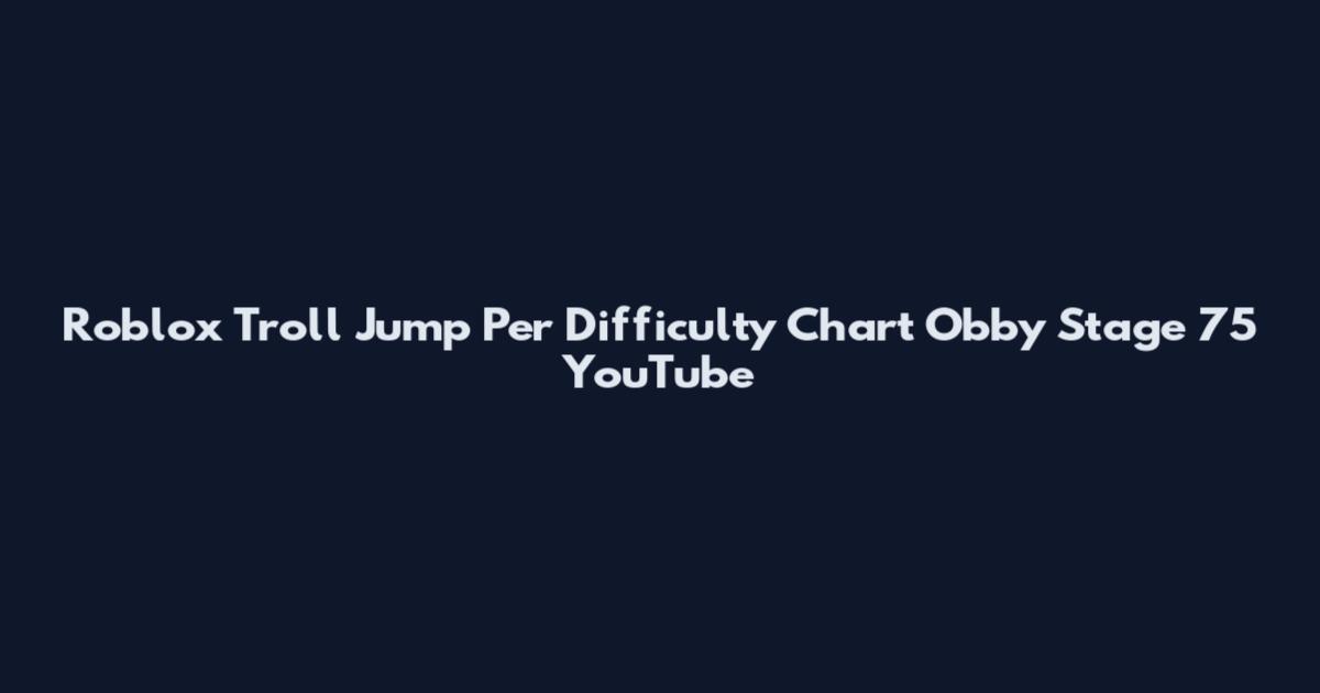 Roblox Troll Jump Per Difficulty Chart Obby Stage 75 YouTube