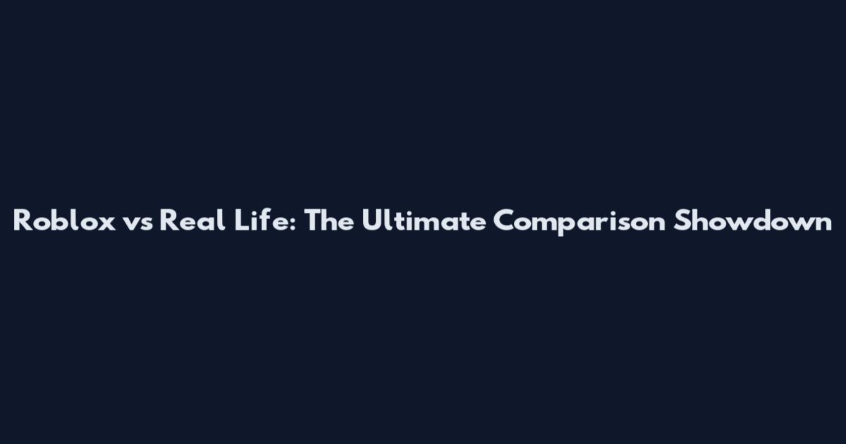 Roblox vs Real Life: The Ultimate Comparison Showdown