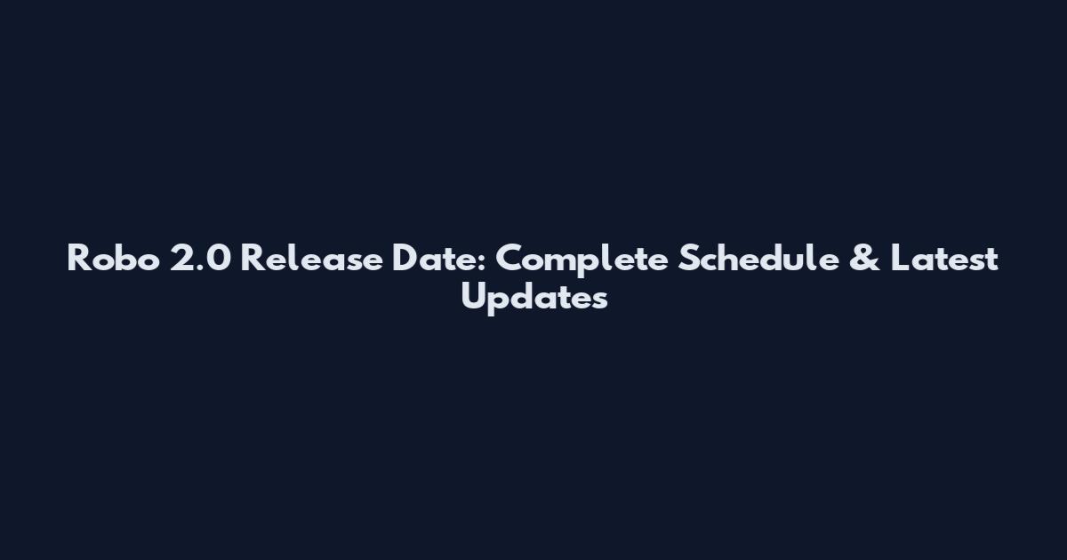 Robo 2.0 Release Date: Complete Schedule & Latest Updates