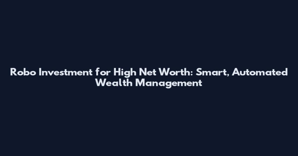 Robo Investment for High Net Worth: Smart, Automated Wealth Management