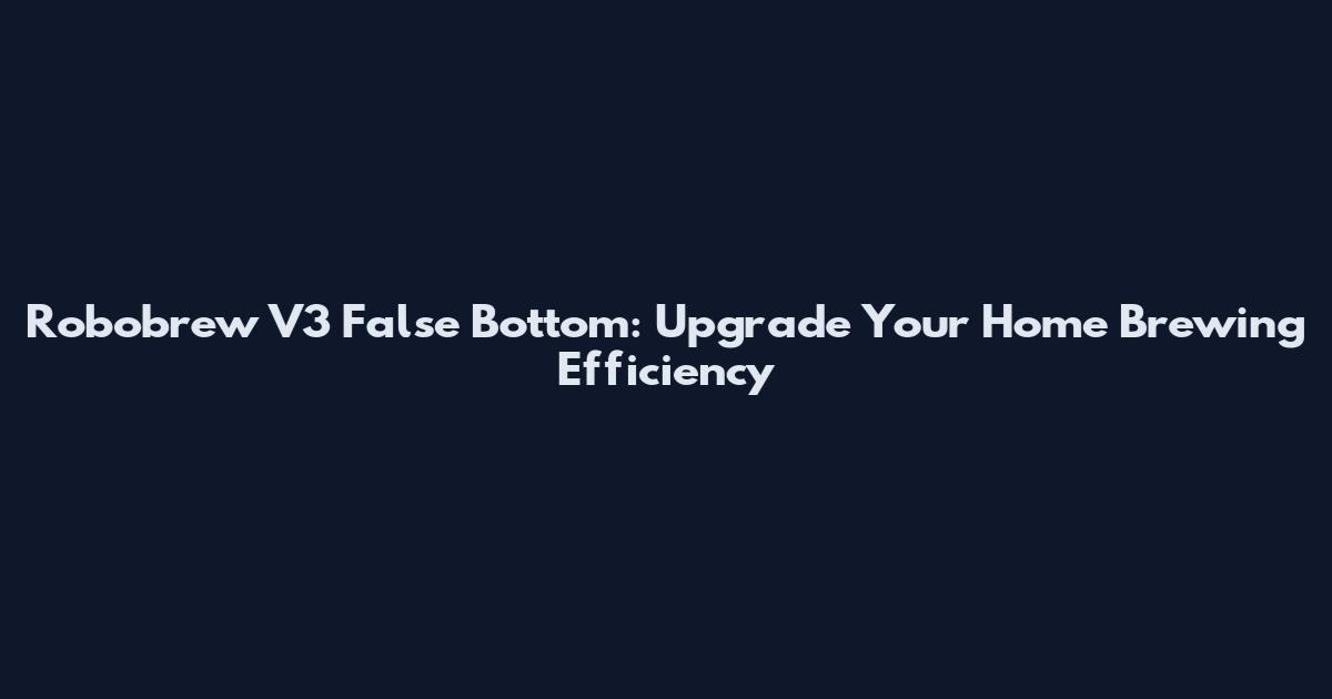 Robobrew V3 False Bottom: Upgrade Your Home Brewing Efficiency