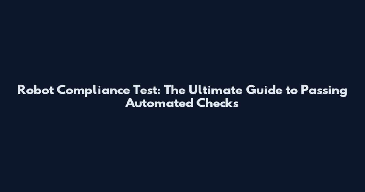 Robot Compliance Test: The Ultimate Guide to Passing Automated Checks