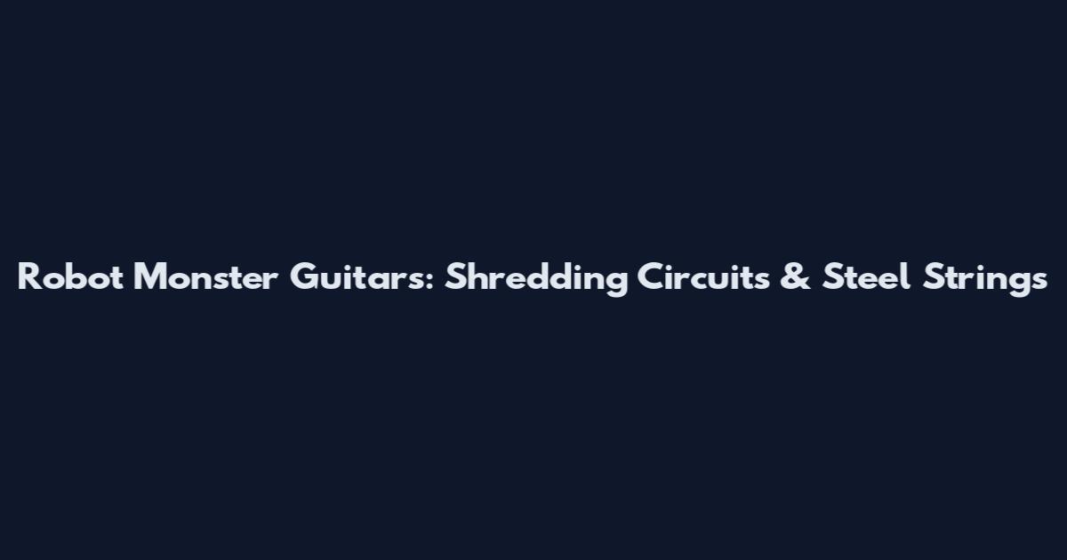Robot Monster Guitars: Shredding Circuits & Steel Strings