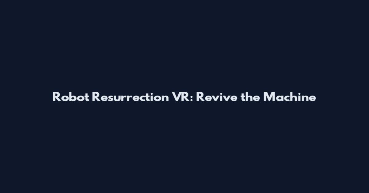 Robot Resurrection VR: Revive the Machine