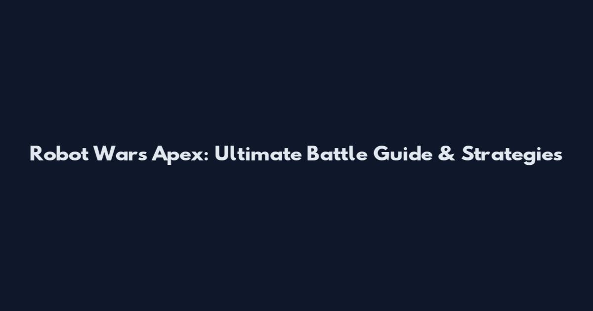 Robot Wars Apex: Ultimate Battle Guide & Strategies
