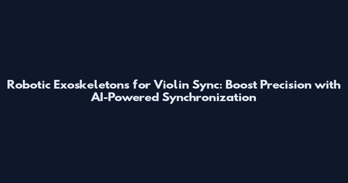 Robotic Exoskeletons for Violin Sync: Boost Precision with AI-Powered Synchronization