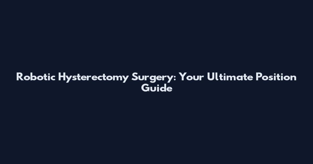 Robotic Hysterectomy Surgery: Your Ultimate Position Guide