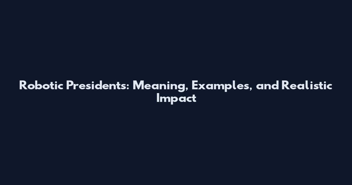 Robotic Presidents: Meaning, Examples, and Realistic Impact