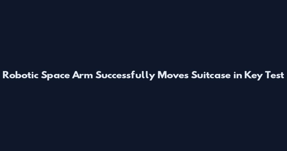 Robotic Space Arm Successfully Moves Suitcase in Key Test