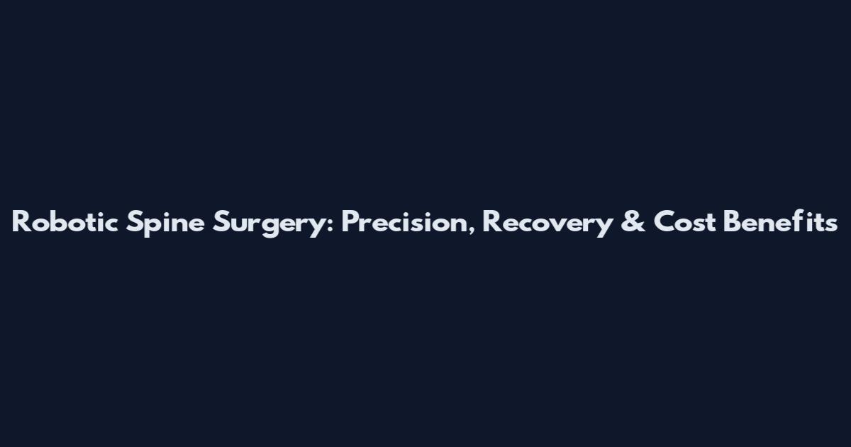 Robotic Spine Surgery: Precision, Recovery & Cost Benefits