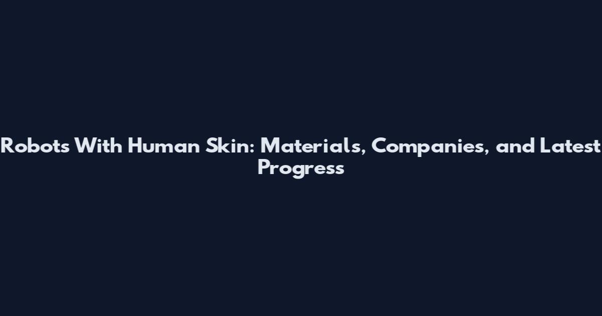 Robots With Human Skin: Materials, Companies, and Latest Progress