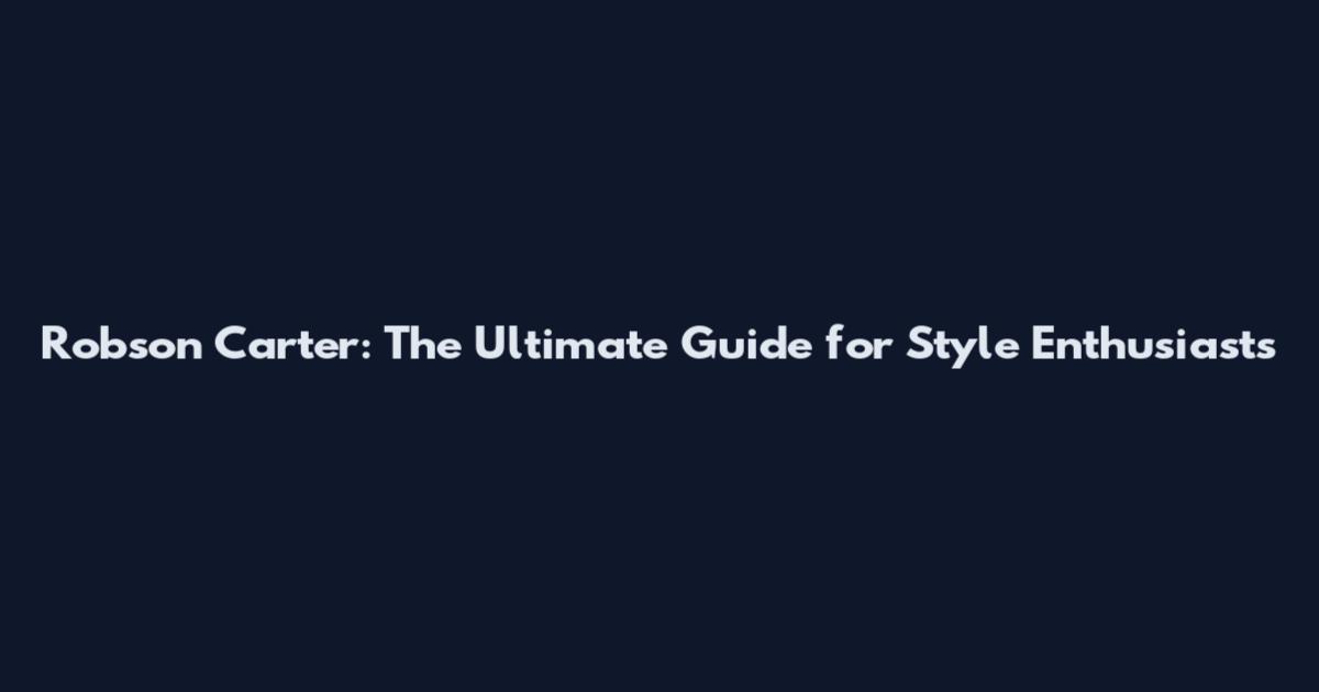 Robson Carter: The Ultimate Guide for Style Enthusiasts