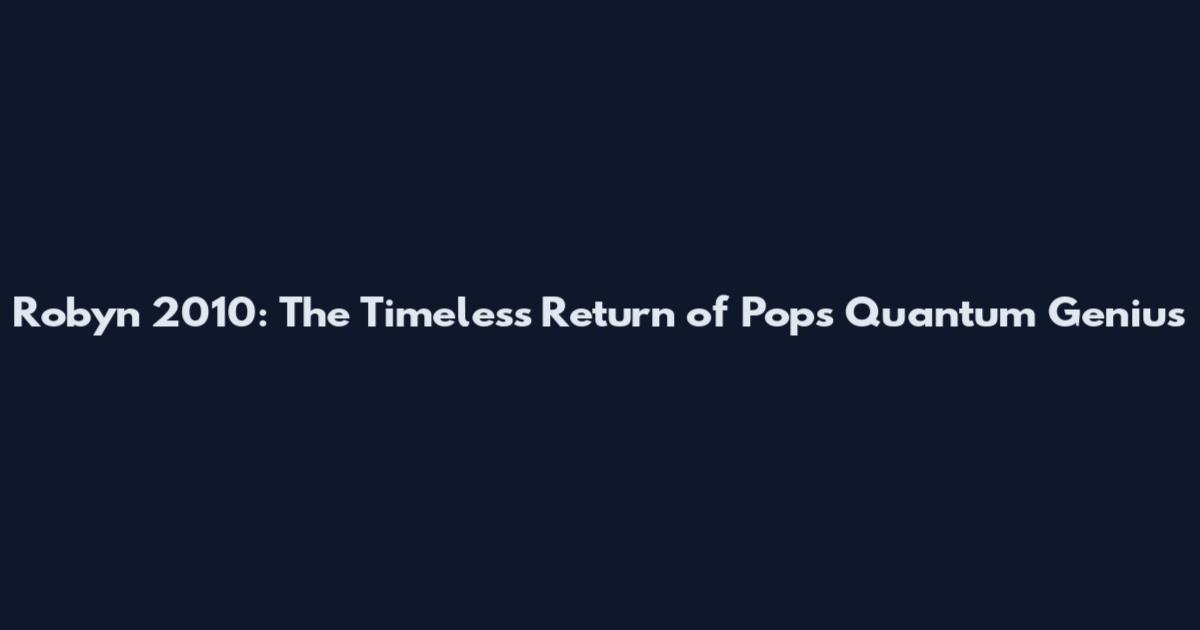 Robyn 2010: The Timeless Return of Pop's Quantum Genius