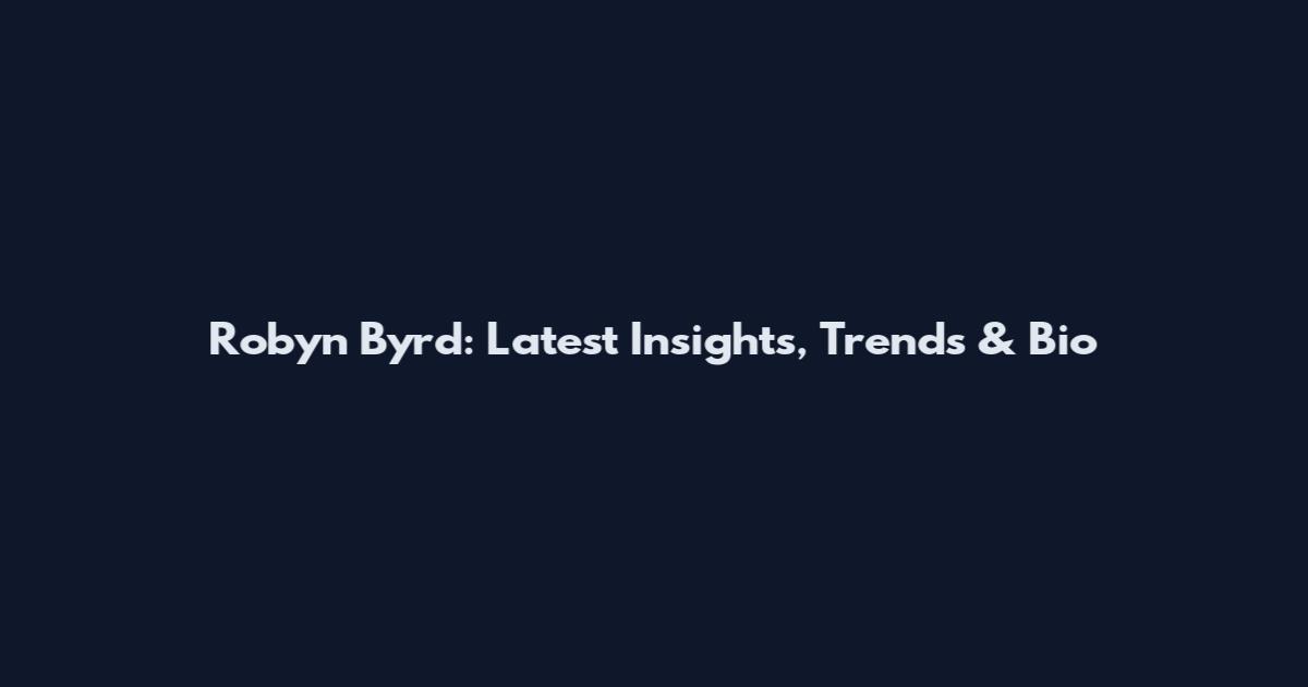 Robyn Byrd: Latest Insights, Trends & Bio