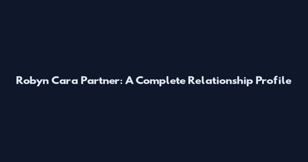 Robyn Cara Partner: A Complete Relationship Profile