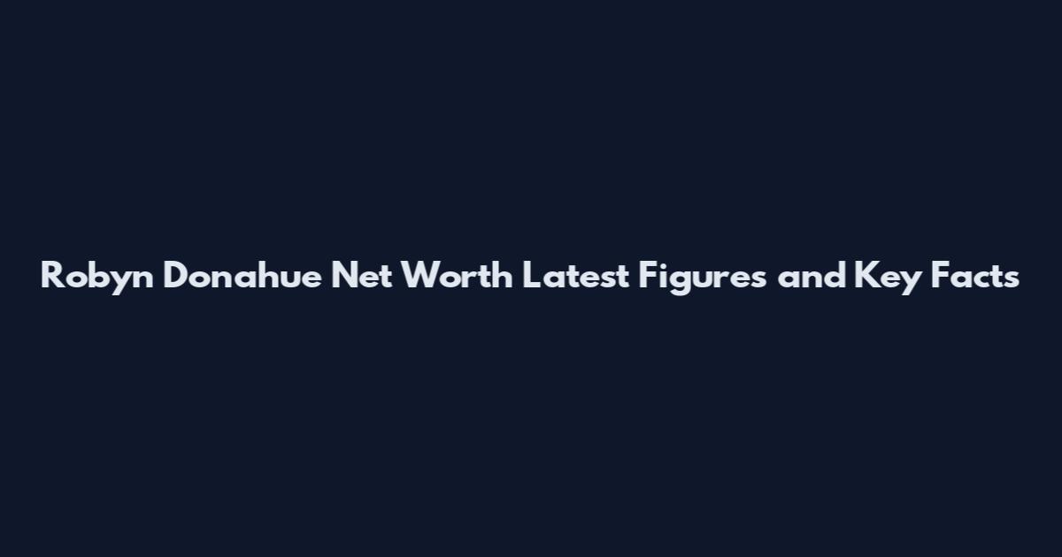 Robyn Donahue Net Worth Latest Figures and Key Facts