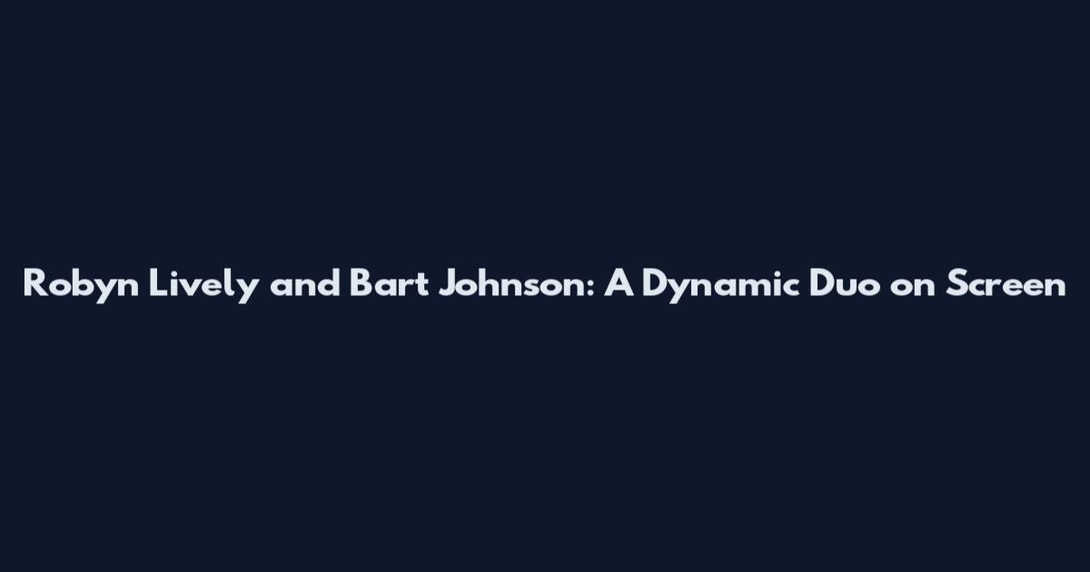 Robyn Lively and Bart Johnson: A Dynamic Duo on Screen