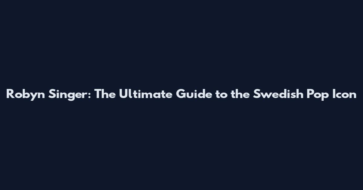 Robyn Singer: The Ultimate Guide to the Swedish Pop Icon