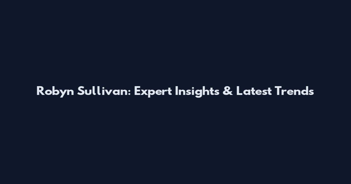 Robyn Sullivan: Expert Insights & Latest Trends