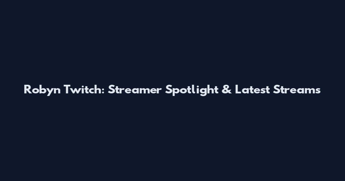 Robyn Twitch: Streamer Spotlight & Latest Streams