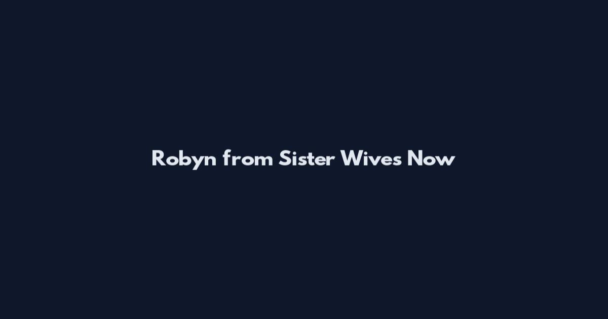 Robyn from Sister Wives Now