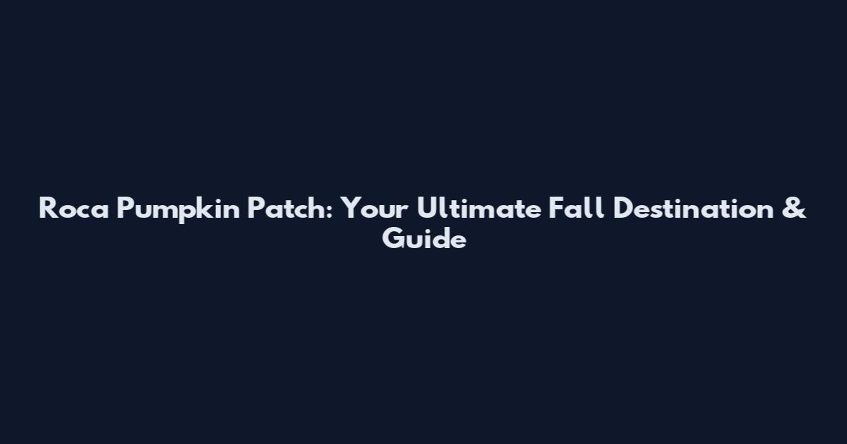Roca Pumpkin Patch: Your Ultimate Fall Destination & Guide