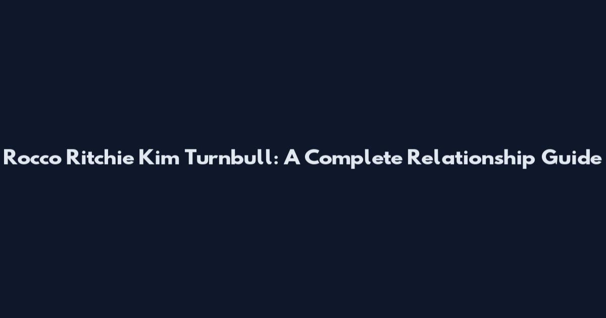 Rocco Ritchie Kim Turnbull: A Complete Relationship Guide