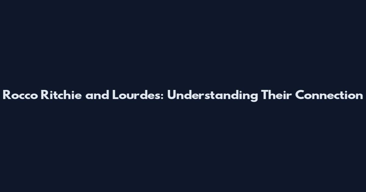 Rocco Ritchie and Lourdes: Understanding Their Connection