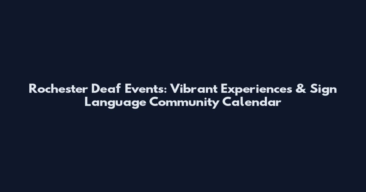 Rochester Deaf Events: Vibrant Experiences & Sign Language Community Calendar