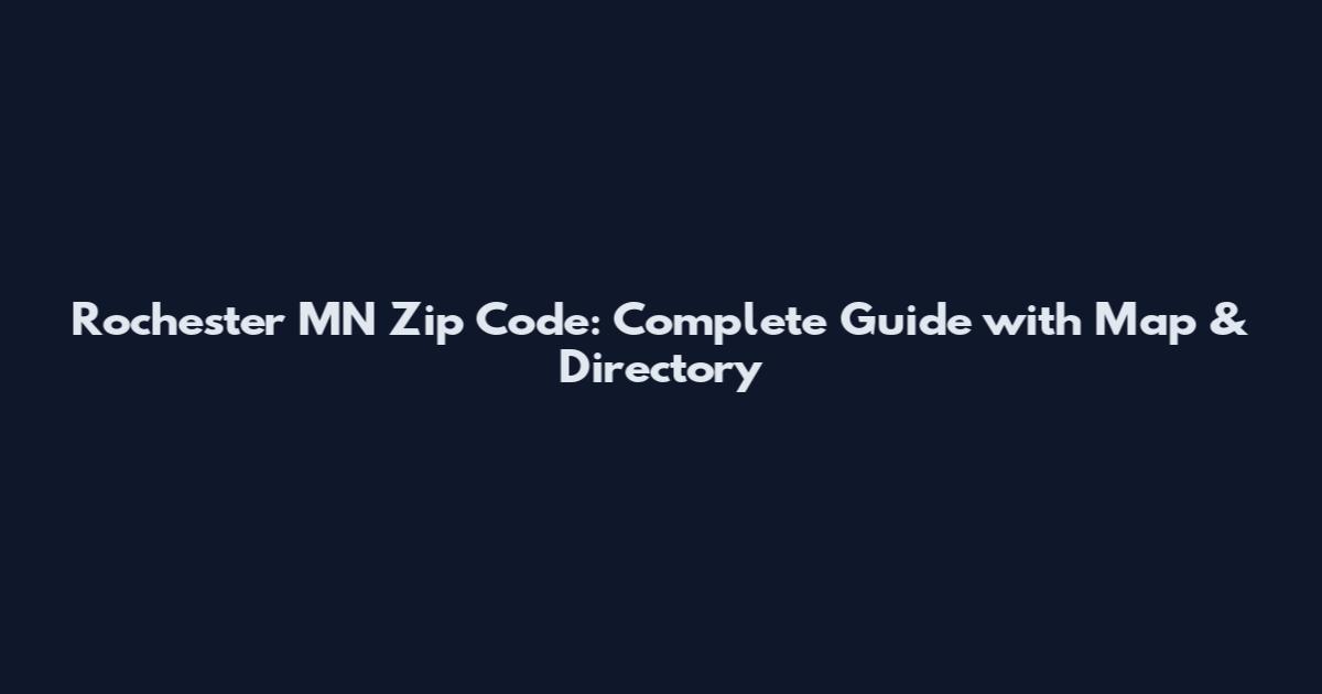 Rochester MN Zip Code: Complete Guide with Map & Directory