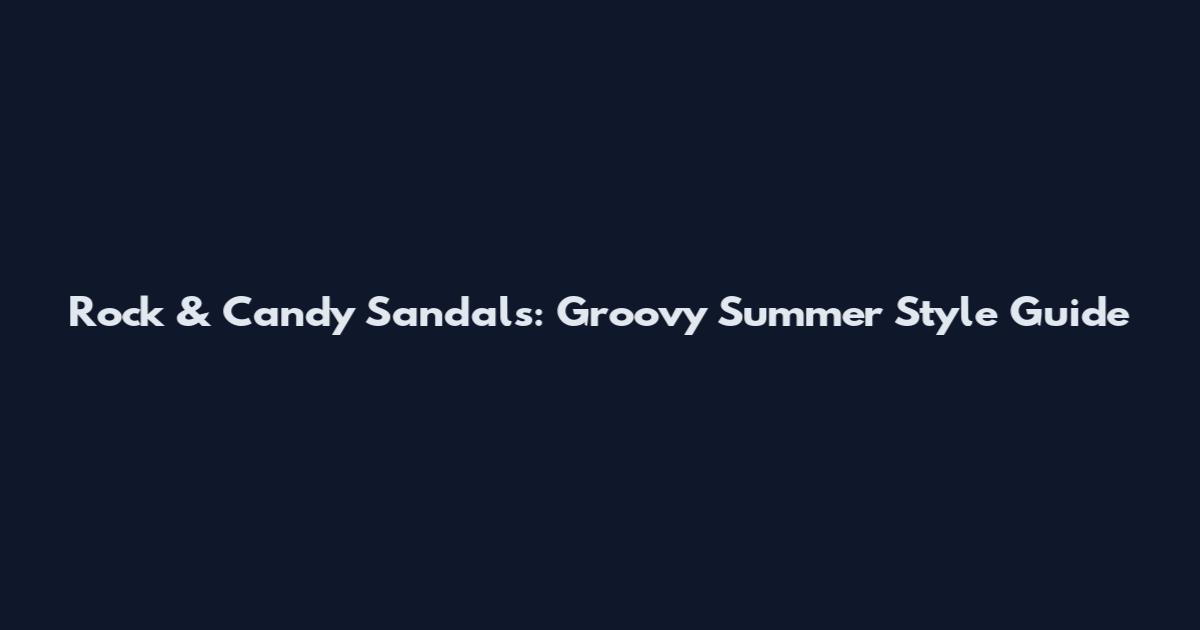 Rock & Candy Sandals: Groovy Summer Style Guide