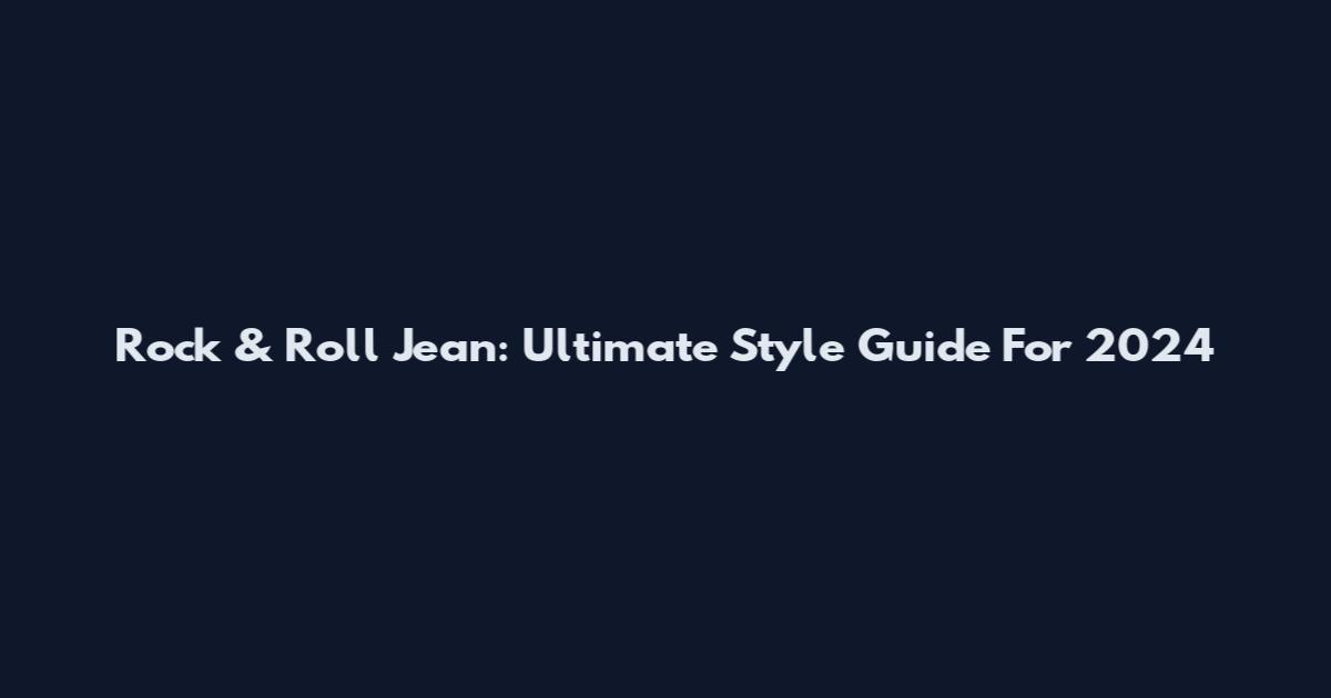 Rock & Roll Jean: Ultimate Style Guide For 2024