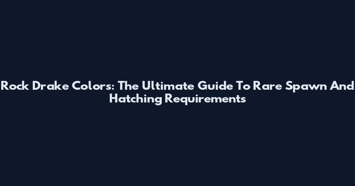 Rock Drake Colors: The Ultimate Guide To Rare Spawn And Hatching Requirements