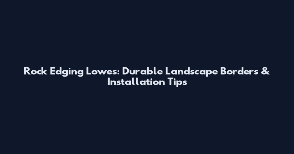 Rock Edging Lowes: Durable Landscape Borders & Installation Tips