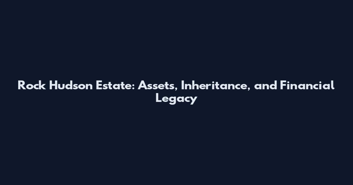 Rock Hudson Estate: Assets, Inheritance, and Financial Legacy
