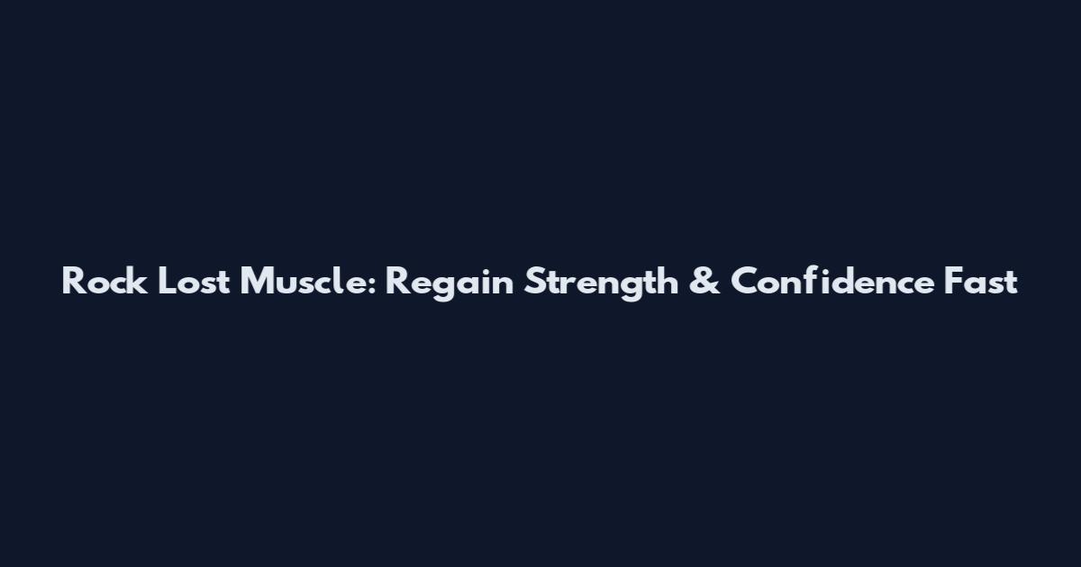 Rock Lost Muscle: Regain Strength & Confidence Fast