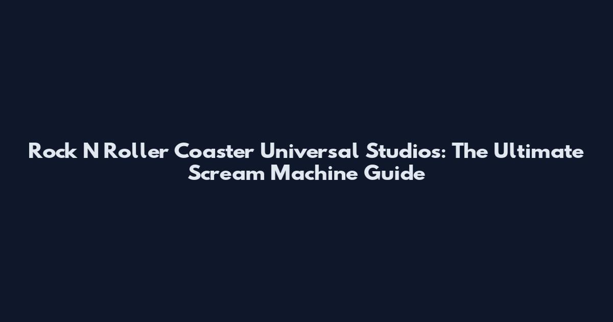 Rock N Roller Coaster Universal Studios: The Ultimate Scream Machine Guide