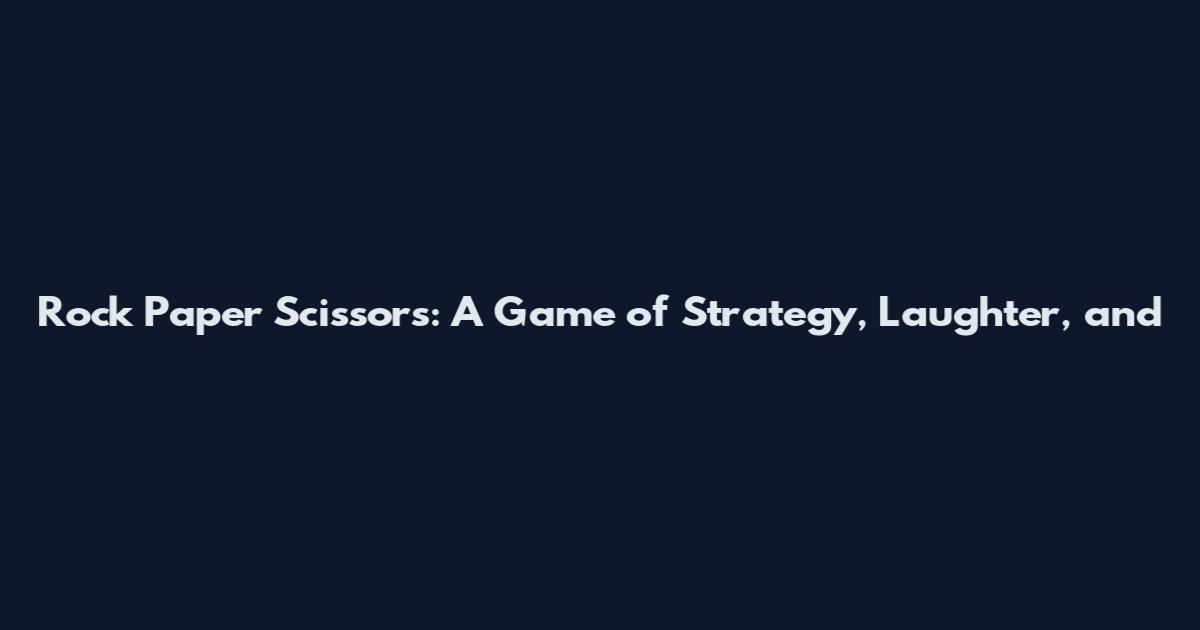 Rock Paper Scissors: A Game of Strategy, Laughter, and