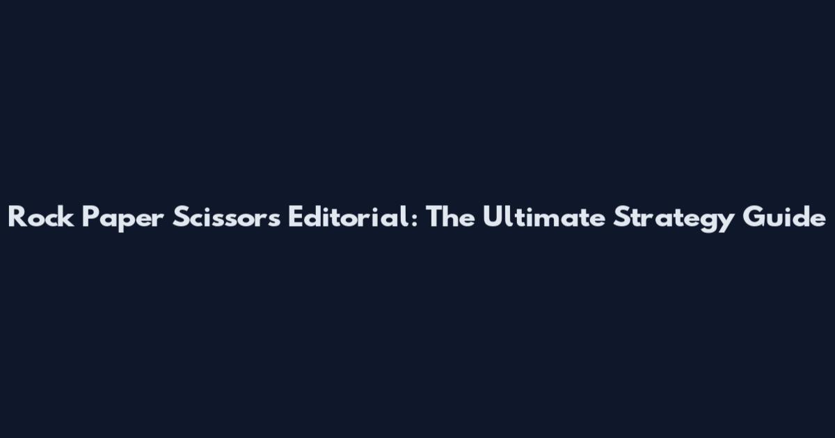Rock Paper Scissors Editorial: The Ultimate Strategy Guide